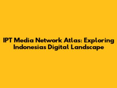 IPT Media Network Atlas: Exploring Indonesia's Digital Landscape