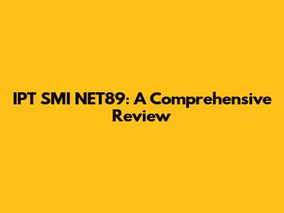 IPT SMI NET89: A Comprehensive Review