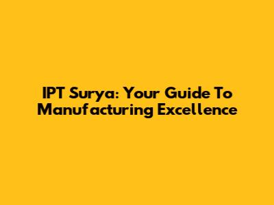IPT Surya: Your Guide To Manufacturing Excellence