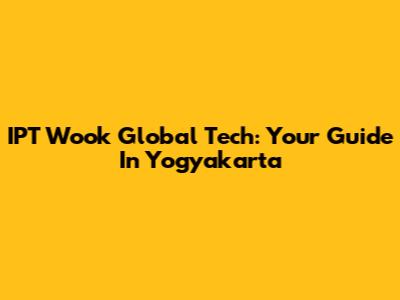 IPT Wook Global Tech: Your Guide In Yogyakarta
