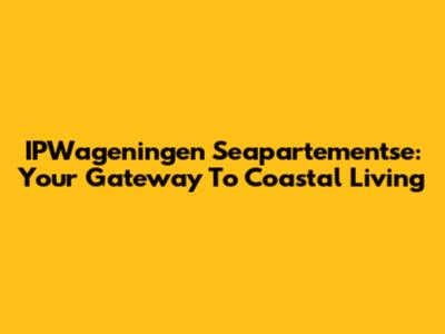 IPWageningen Seapartementse: Your Gateway To Coastal Living