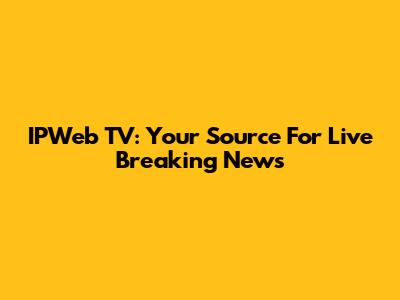 IPWeb TV: Your Source For Live Breaking News