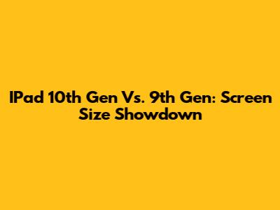 IPad 10th Gen Vs. 9th Gen: Screen Size Showdown