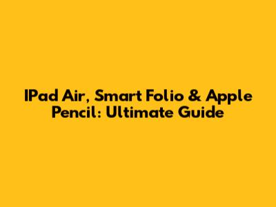 IPad Air, Smart Folio & Apple Pencil: Ultimate Guide