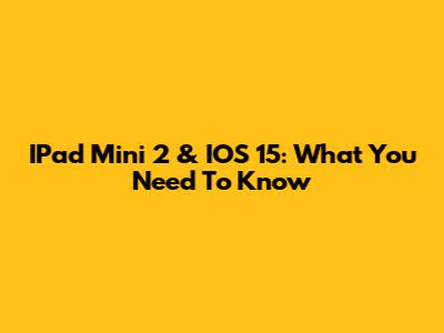 IPad Mini 2 & IOS 15: What You Need To Know