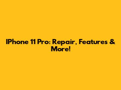 IPhone 11 Pro: Repair, Features & More!
