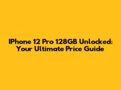 IPhone 12 Pro 128GB Unlocked: Your Ultimate Price Guide