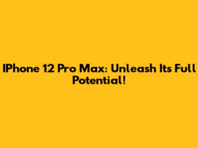 IPhone 12 Pro Max: Unleash Its Full Potential!