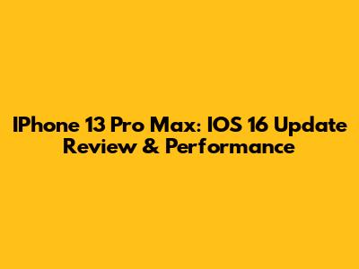 IPhone 13 Pro Max: IOS 16 Update Review & Performance