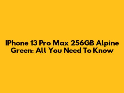 IPhone 13 Pro Max 256GB Alpine Green: All You Need To Know