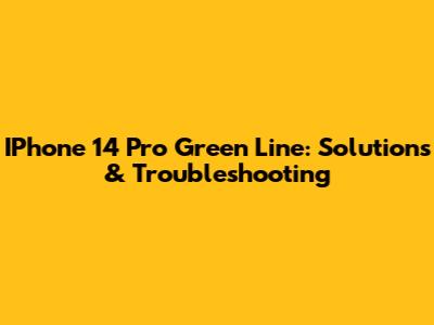 IPhone 14 Pro Green Line: Solutions & Troubleshooting
