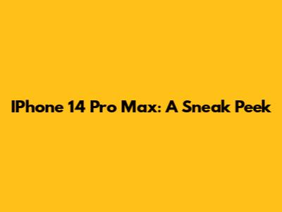 IPhone 14 Pro Max: A Sneak Peek