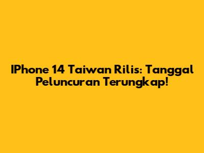 IPhone 14 Taiwan Rilis: Tanggal Peluncuran Terungkap!