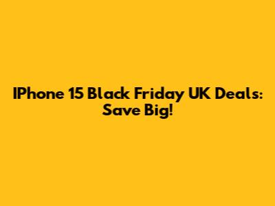IPhone 15 Black Friday UK Deals: Save Big!