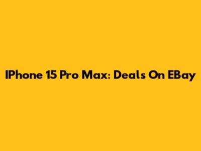IPhone 15 Pro Max: Deals On EBay