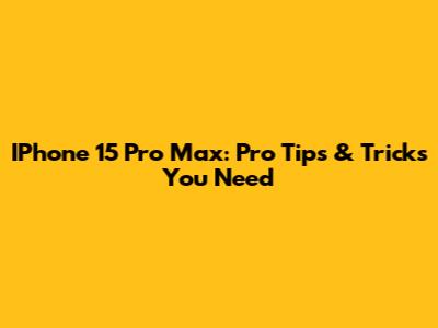 IPhone 15 Pro Max: Pro Tips & Tricks You Need