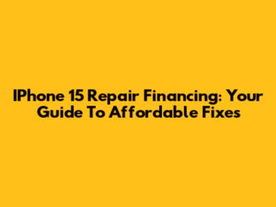 IPhone 15 Repair Financing: Your Guide To Affordable Fixes