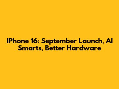 IPhone 16: September Launch, AI Smarts, Better Hardware