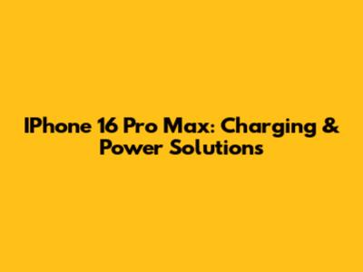 IPhone 16 Pro Max: Charging & Power Solutions