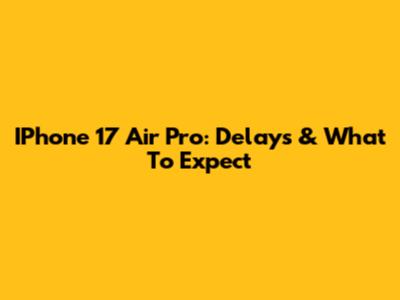 IPhone 17 Air Pro: Delays & What To Expect