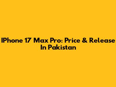 IPhone 17 Max Pro: Price & Release In Pakistan