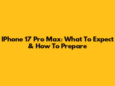 IPhone 17 Pro Max: What To Expect & How To Prepare