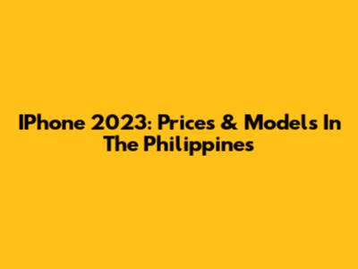 IPhone 2023: Prices & Models In The Philippines