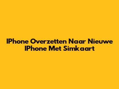 IPhone Overzetten Naar Nieuwe IPhone Met Simkaart