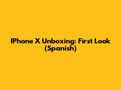 IPhone X Unboxing: First Look (Spanish)