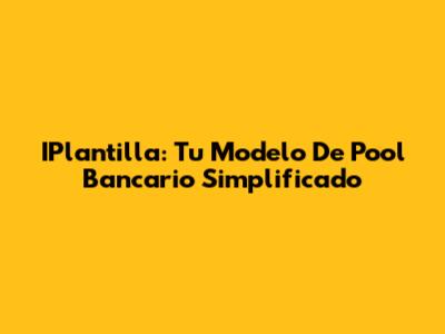 IPlantilla: Tu Modelo De Pool Bancario Simplificado