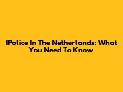 IPolice In The Netherlands: What You Need To Know