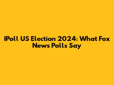 IPoll US Election 2024: What Fox News Polls Say