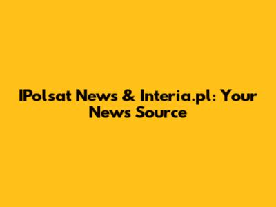 IPolsat News & Interia.pl: Your News Source