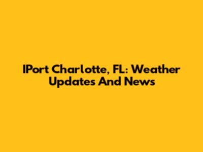 IPort Charlotte, FL: Weather Updates And News