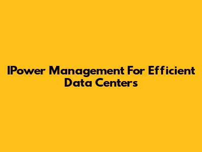 IPower Management For Efficient Data Centers