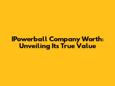 IPowerball Company Worth: Unveiling Its True Value