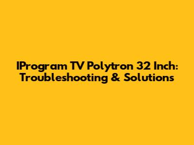 IProgram TV Polytron 32 Inch: Troubleshooting & Solutions