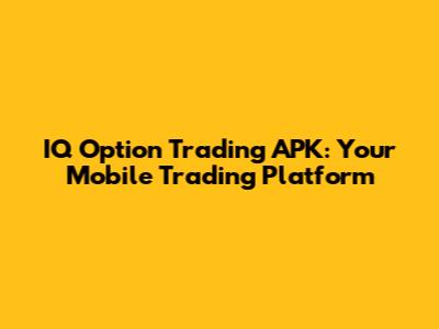 IQ Option Trading APK: Your Mobile Trading Platform