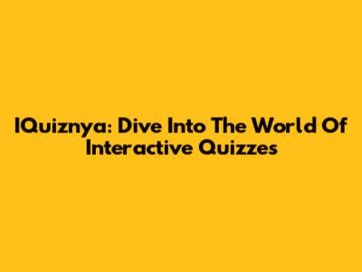 IQuiznya: Dive Into The World Of Interactive Quizzes