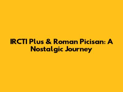 IRCTI Plus & Roman Picisan: A Nostalgic Journey