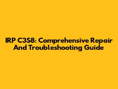 IRP C3S8: Comprehensive Repair And Troubleshooting Guide