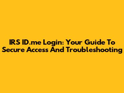 IRS ID.me Login: Your Guide To Secure Access And Troubleshooting