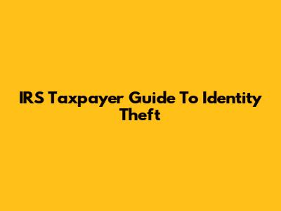 IRS Taxpayer Guide To Identity Theft