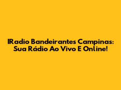 IRadio Bandeirantes Campinas: Sua Rádio Ao Vivo E Online!