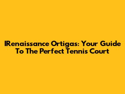 IRenaissance Ortigas: Your Guide To The Perfect Tennis Court