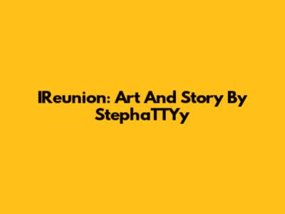 IReunion: Art And Story By StephaTTYy