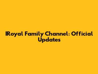 IRoyal Family Channel: Official Updates