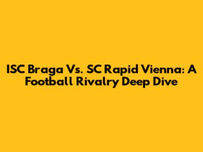 ISC Braga Vs. SC Rapid Vienna: A Football Rivalry Deep Dive