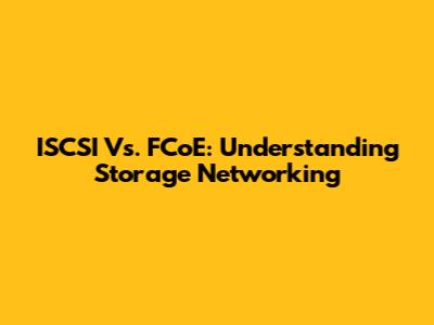 ISCSI Vs. FCoE: Understanding Storage Networking