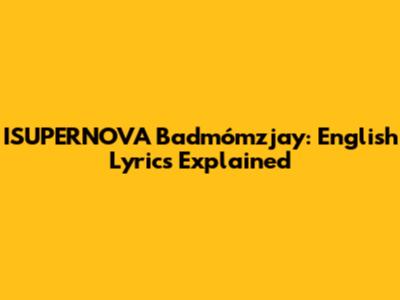 ISUPERNOVA Badmómzjay: English Lyrics Explained